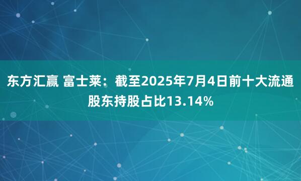 东方汇赢 富士莱：截至2025年7月4日前十大流通股东持股占比13.14%