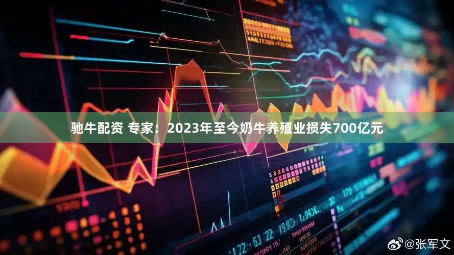 驰牛配资 专家：2023年至今奶牛养殖业损失700亿元