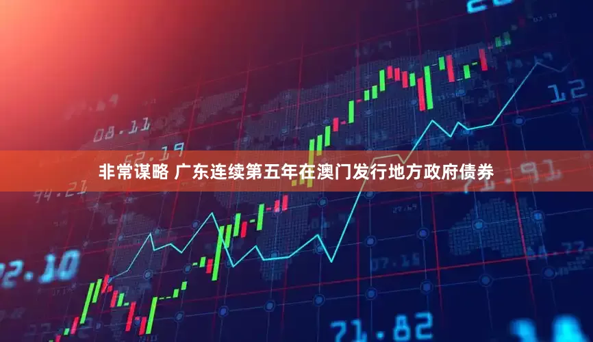 非常谋略 广东连续第五年在澳门发行地方政府债券