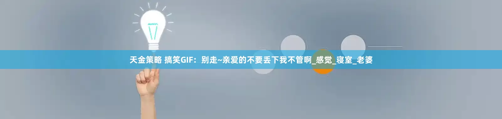 天金策略 搞笑GIF：别走~亲爱的不要丢下我不管啊_感觉_寝室_老婆